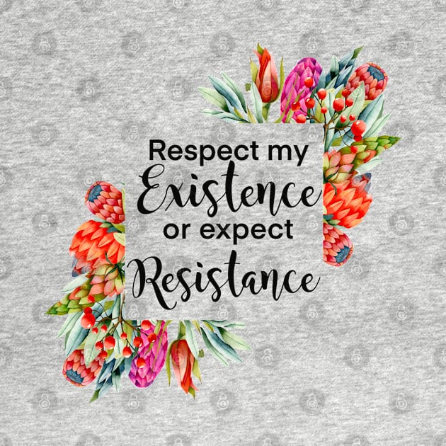 Floral Respect my existence or expect resistance by kuallidesigns